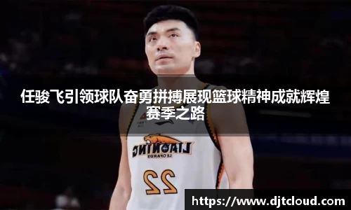 任骏飞引领球队奋勇拼搏展现篮球精神成就辉煌赛季之路