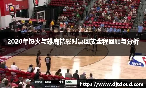 2020年热火与雄鹿精彩对决回放全程回顾与分析