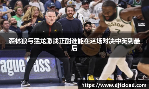 森林狼与猛龙激战正酣谁能在这场对决中笑到最后