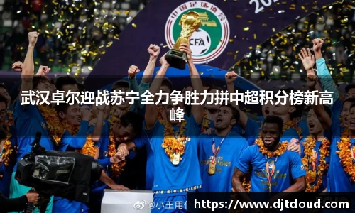 武汉卓尔迎战苏宁全力争胜力拼中超积分榜新高峰