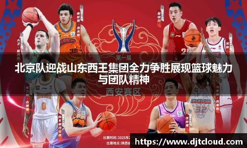 北京队迎战山东西王集团全力争胜展现篮球魅力与团队精神