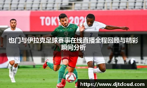 也门与伊拉克足球赛事在线直播全程回顾与精彩瞬间分析
